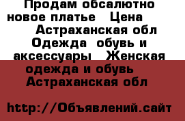  Продам обсалютно новое платье › Цена ­ 1 000 - Астраханская обл. Одежда, обувь и аксессуары » Женская одежда и обувь   . Астраханская обл.